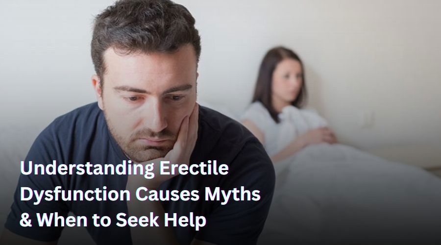 Understanding Erectile Dysfunction Causes Myths and When to Seek Help